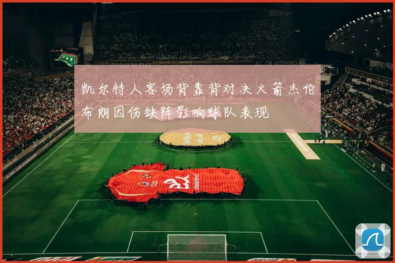 凯尔特人客场背靠背对决火箭杰伦布朗因伤缺阵影响球队表现