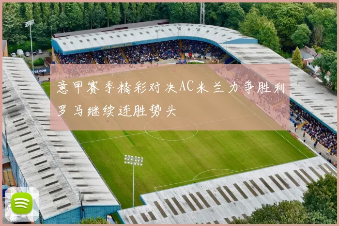 意甲赛季精彩对决AC米兰力争胜利罗马继续连胜势头