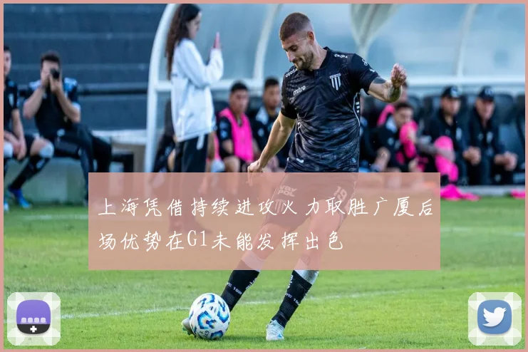 上海凭借持续进攻火力取胜广厦后场优势在G1未能发挥出色