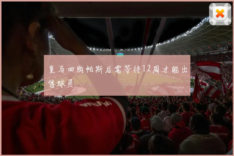 皇马回购帕斯后需等待12周才能出售球员