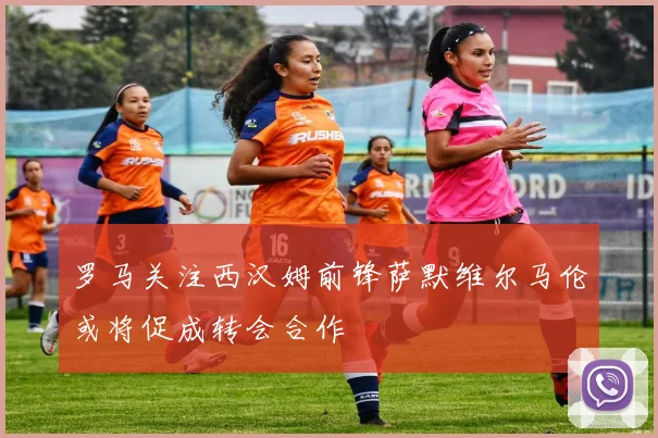 罗马关注西汉姆前锋萨默维尔马伦或将促成转会合作